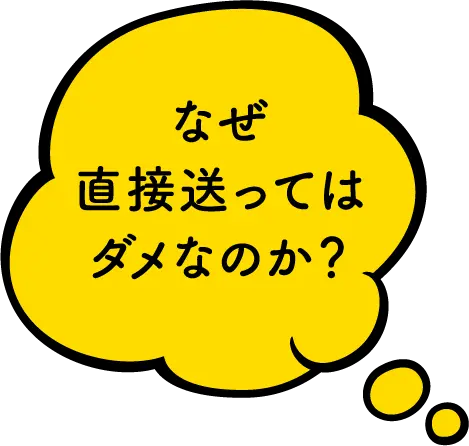 なぜ直接送ってはダメなのか？